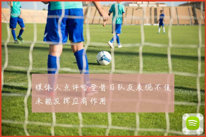 媒体人点评哈登昔日队友表现不佳未能发挥应有作用