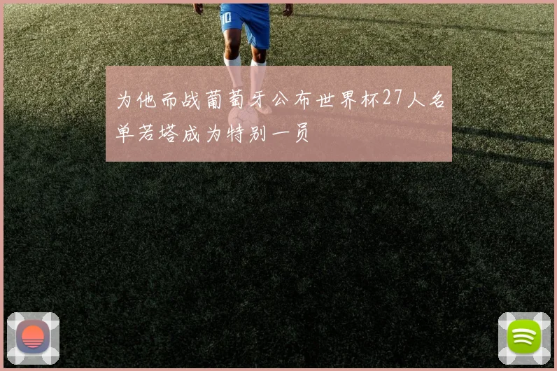 为他而战葡萄牙公布世界杯27人名单若塔成为特别一员