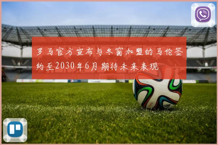罗马官方宣布与冬窗加盟的马伦签约至2030年6月期待未来表现