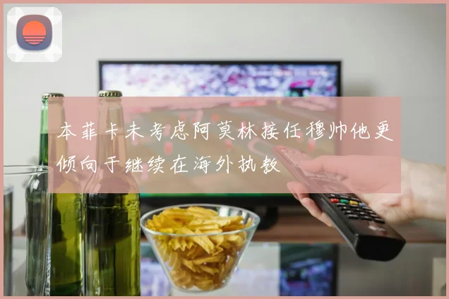 本菲卡未考虑阿莫林接任穆帅他更倾向于继续在海外执教